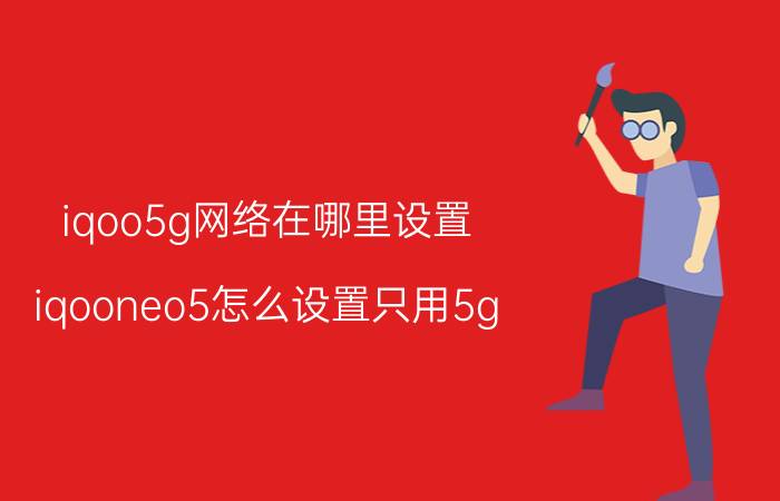 iqoo5g网络在哪里设置 iqooneo5怎么设置只用5g？